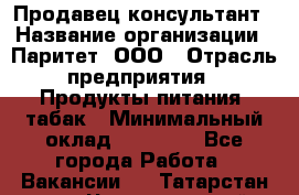 Продавец-консультант › Название организации ­ Паритет, ООО › Отрасль предприятия ­ Продукты питания, табак › Минимальный оклад ­ 28 000 - Все города Работа » Вакансии   . Татарстан респ.,Чистопольский р-н
